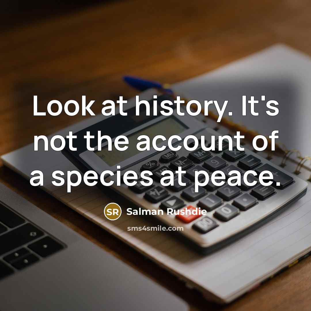 “Look at history. It's not the account of a species…” quote by Salman Rushdie