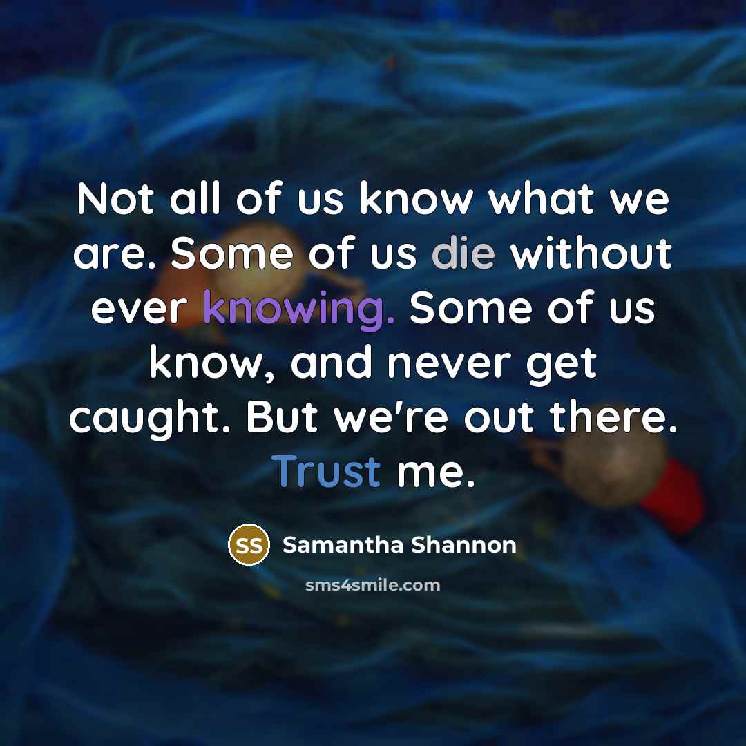 “Not all of us know what we are. Some of…” quote by Samantha Shannon