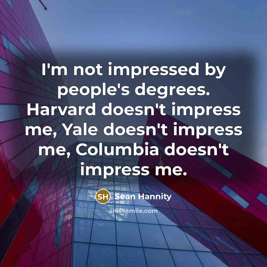 “I'm not impressed by people's degrees. Harvard doesn't impress me,…” quote by Sean Hannity