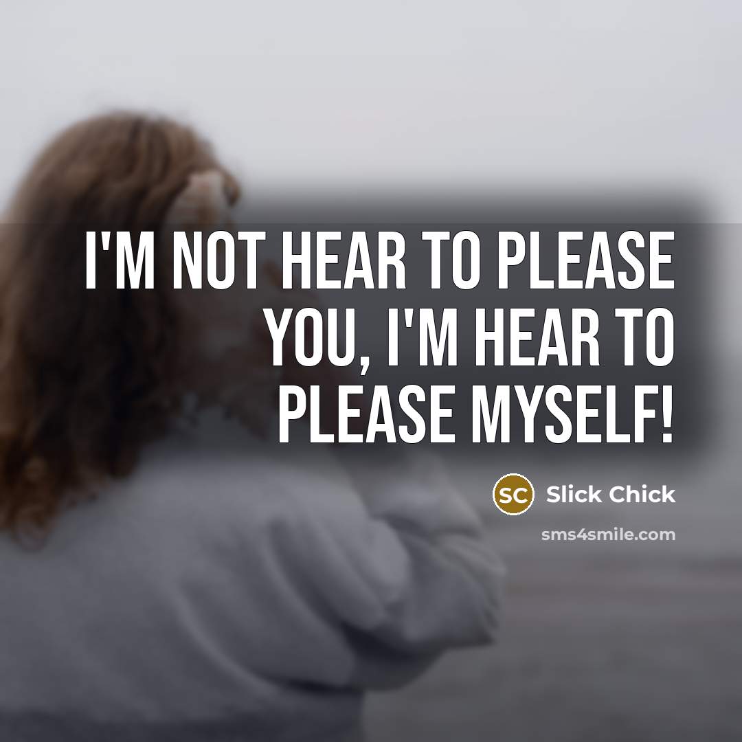 “I'm not hear to please you, I'm hear to please myself!” quote by Slick Chick