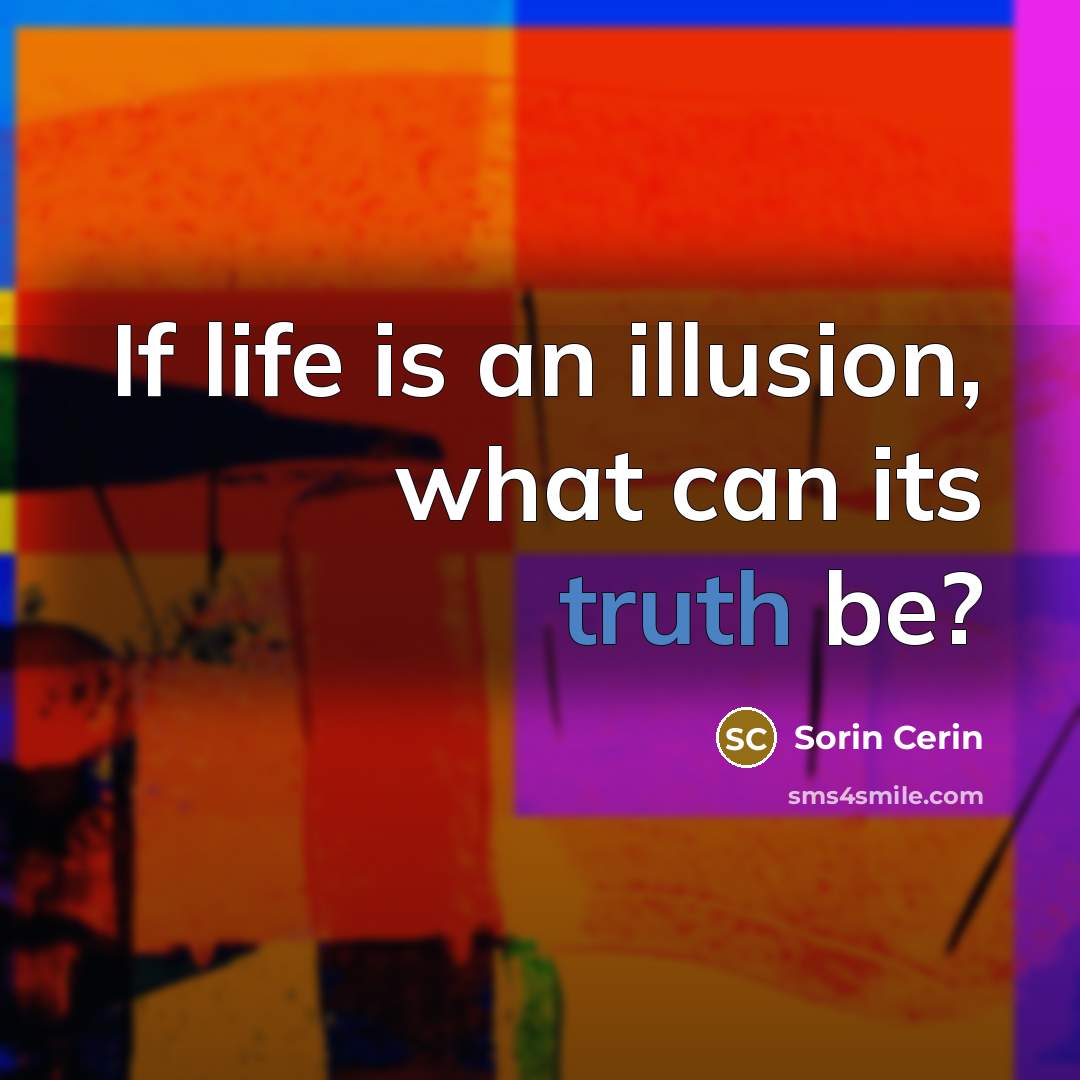 “If life is an illusion, what can its truth be?” quote by Sorin Cerin