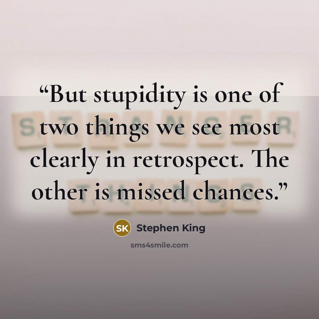 “But stupidity is one of two things we see most clearly in retrospect. The other is missed chances.” quote by Stephen King