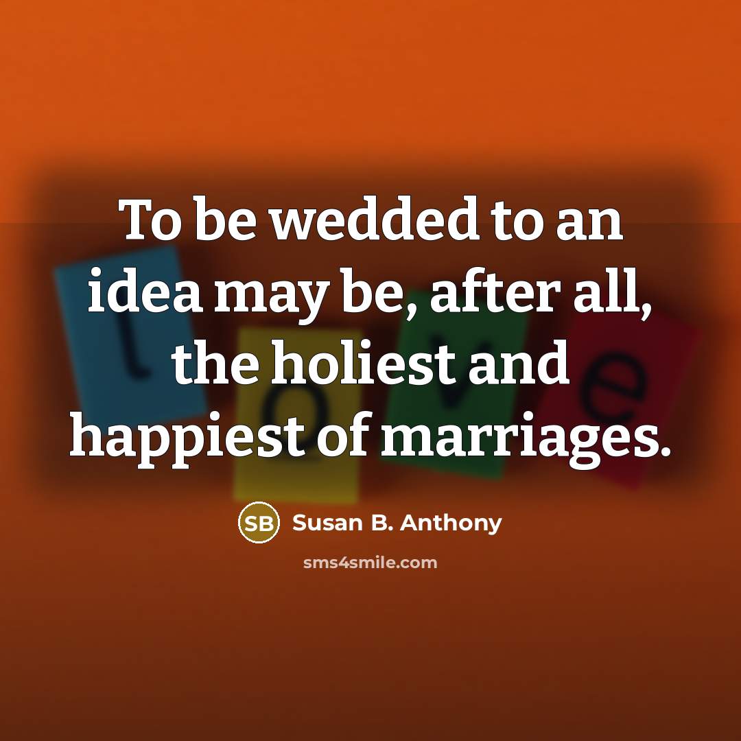 “To be wedded to an idea may be, after all,…” quote by Susan B. Anthony