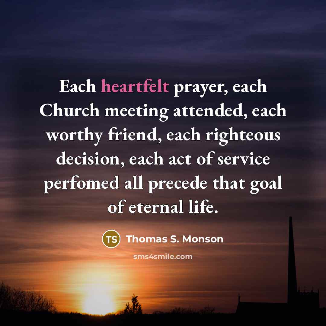 “Each heartfelt prayer, each Church meeting attended, each worthy friend,…” quote by Thomas S. Monson
