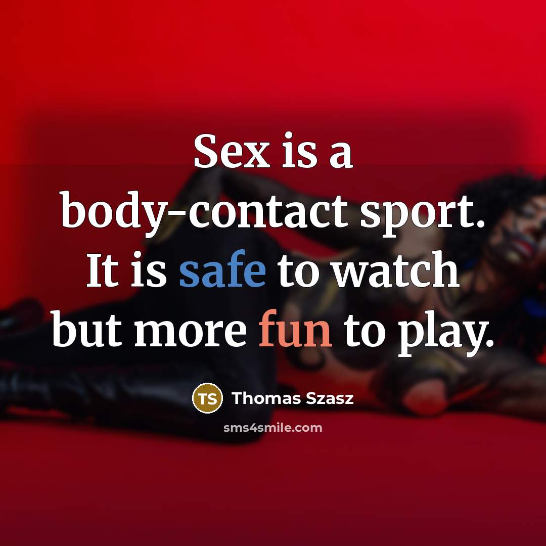 “Sex is a body-contact sport. It is safe to watch…” quote by Thomas Szasz