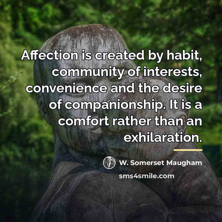 “Affection is created by habit, community of interests, convenience and…” quote by W. Somerset Maugham