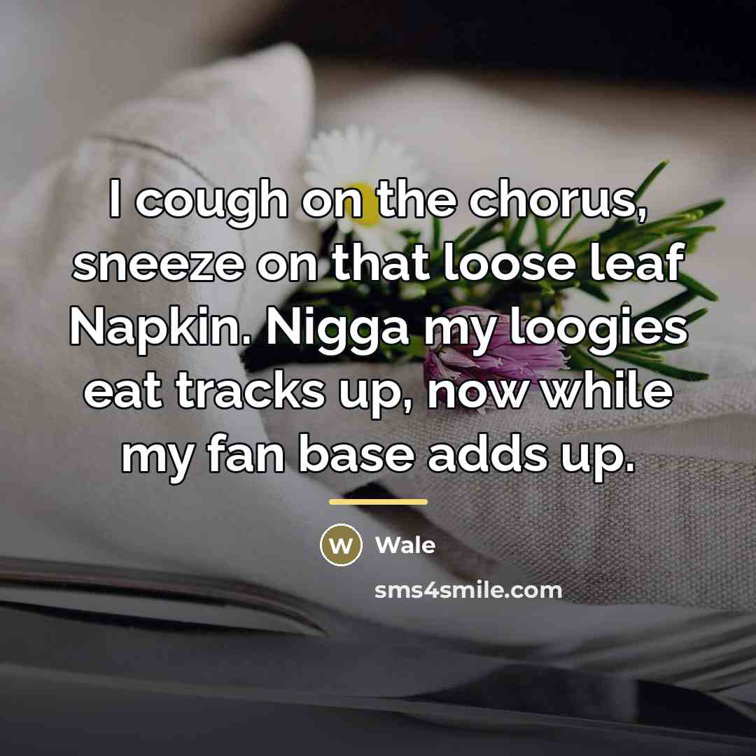 “I cough on the chorus, sneeze on that loose leaf…” quote by Wale