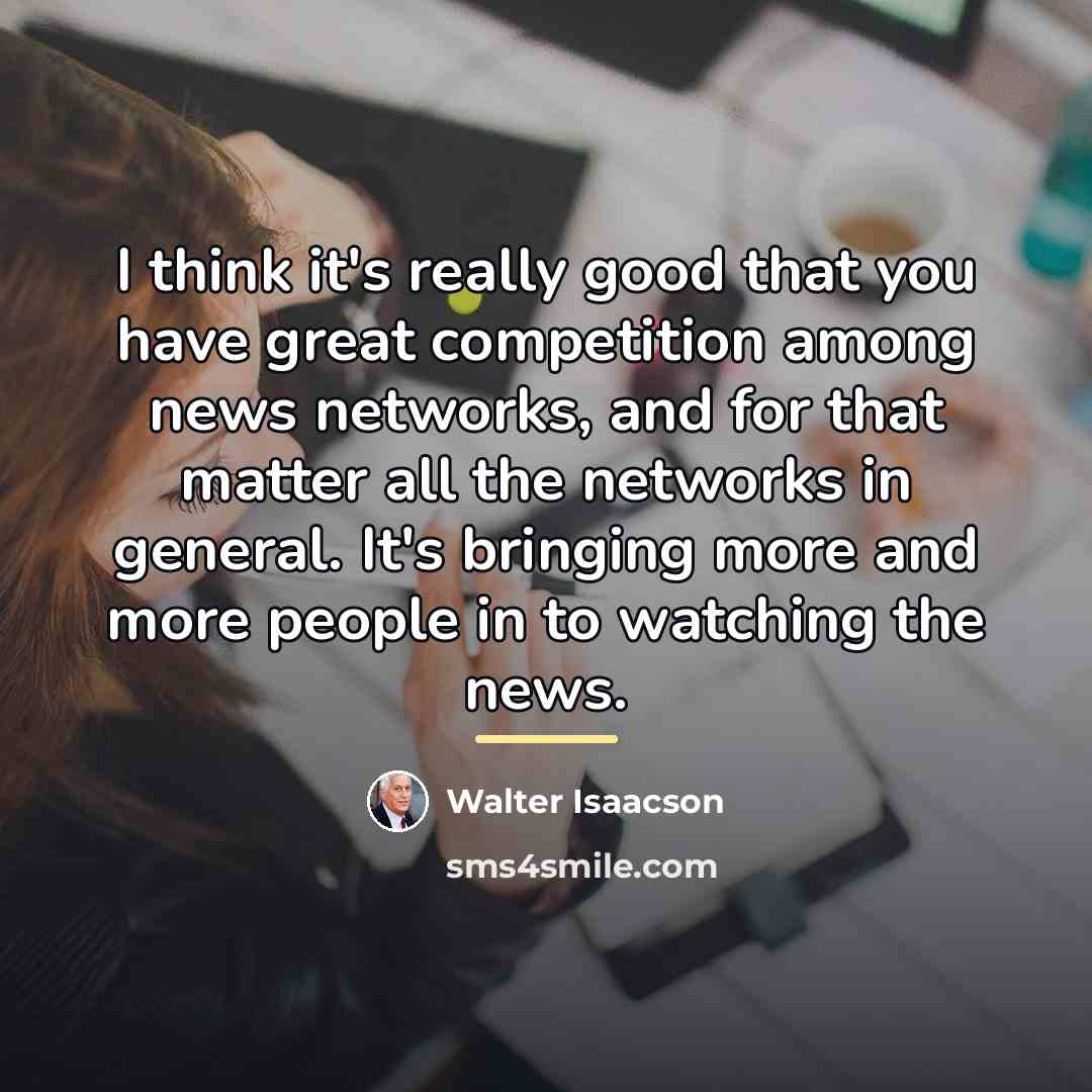 “I think it's really good that you have great competition…” quote by Walter Isaacson