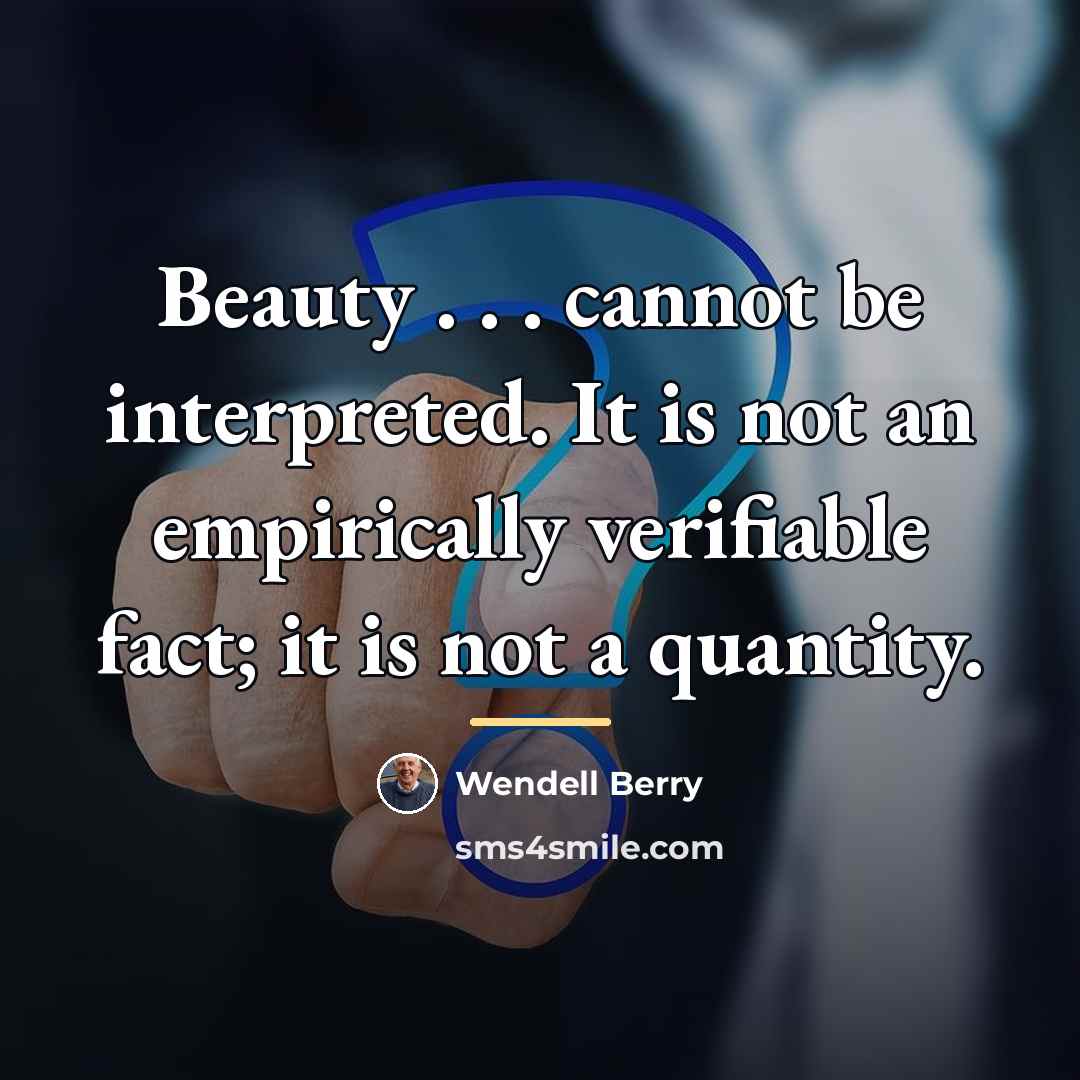 “Beauty . . . cannot be interpreted. It is not…” quote by Wendell Berry