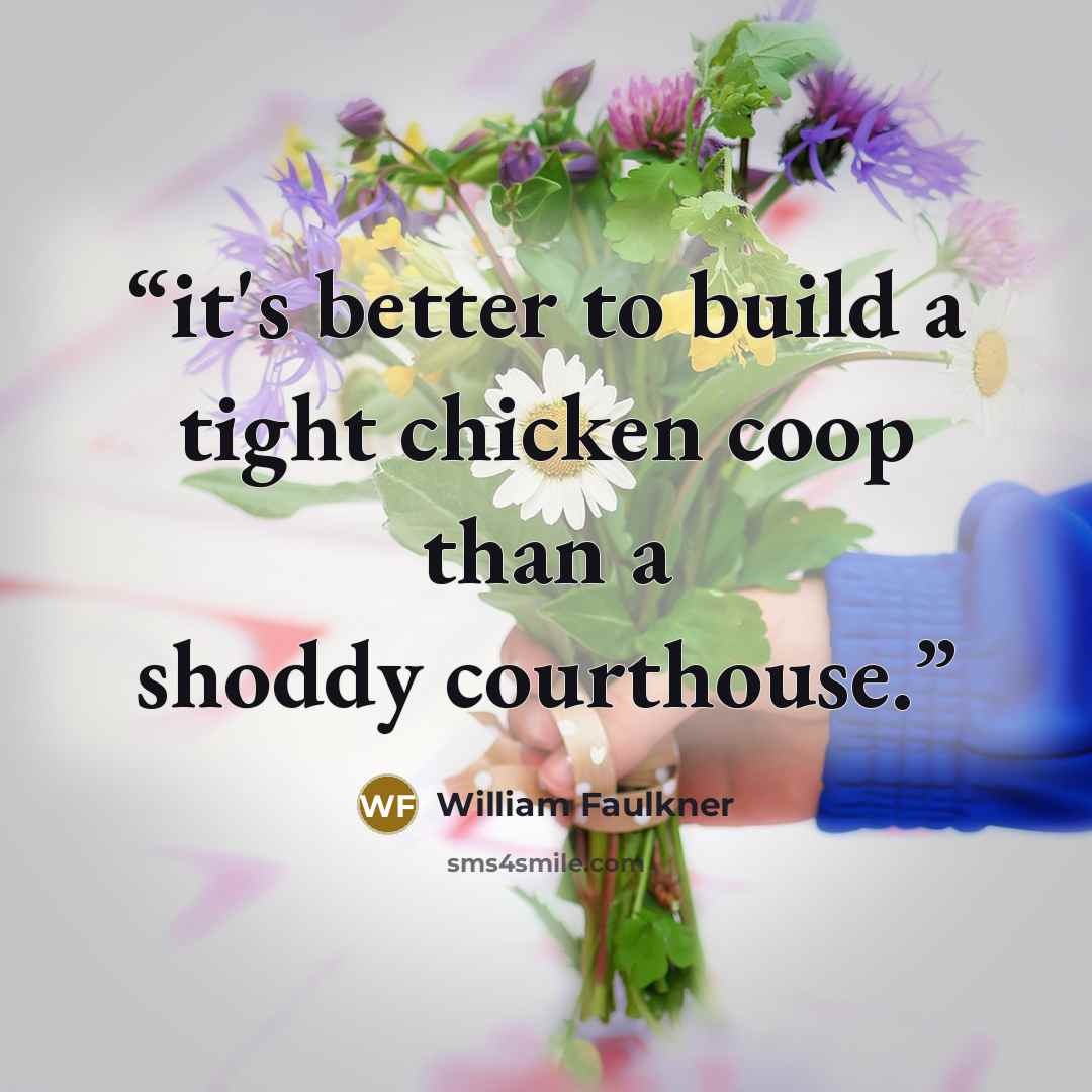 “it's better to build a tight chicken coop than a shoddy courthouse.” quote by William Faulkner