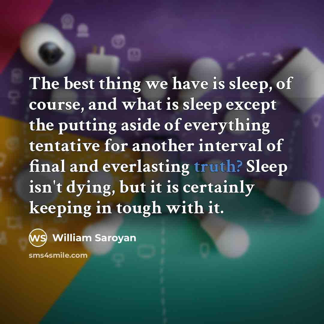 “The best thing we have is sleep, of course, and…” quote by William Saroyan