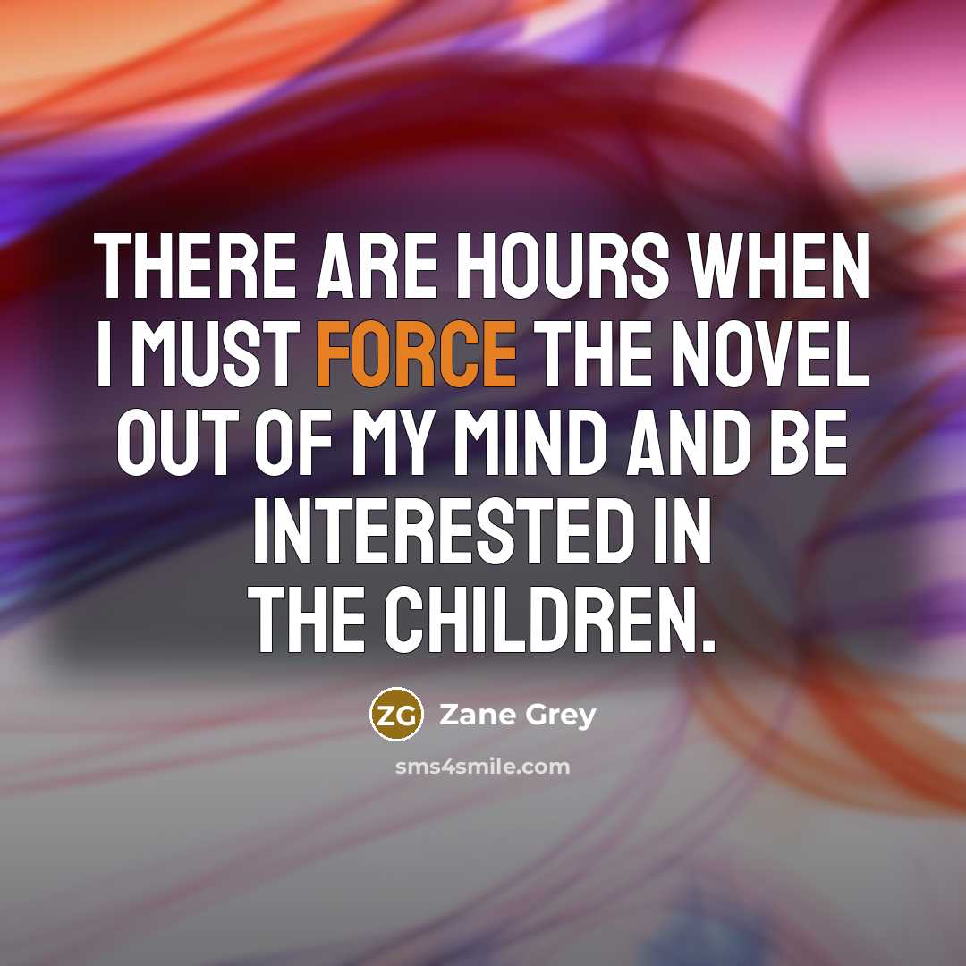 “There are hours when I must force the novel out…” quote by Zane Grey