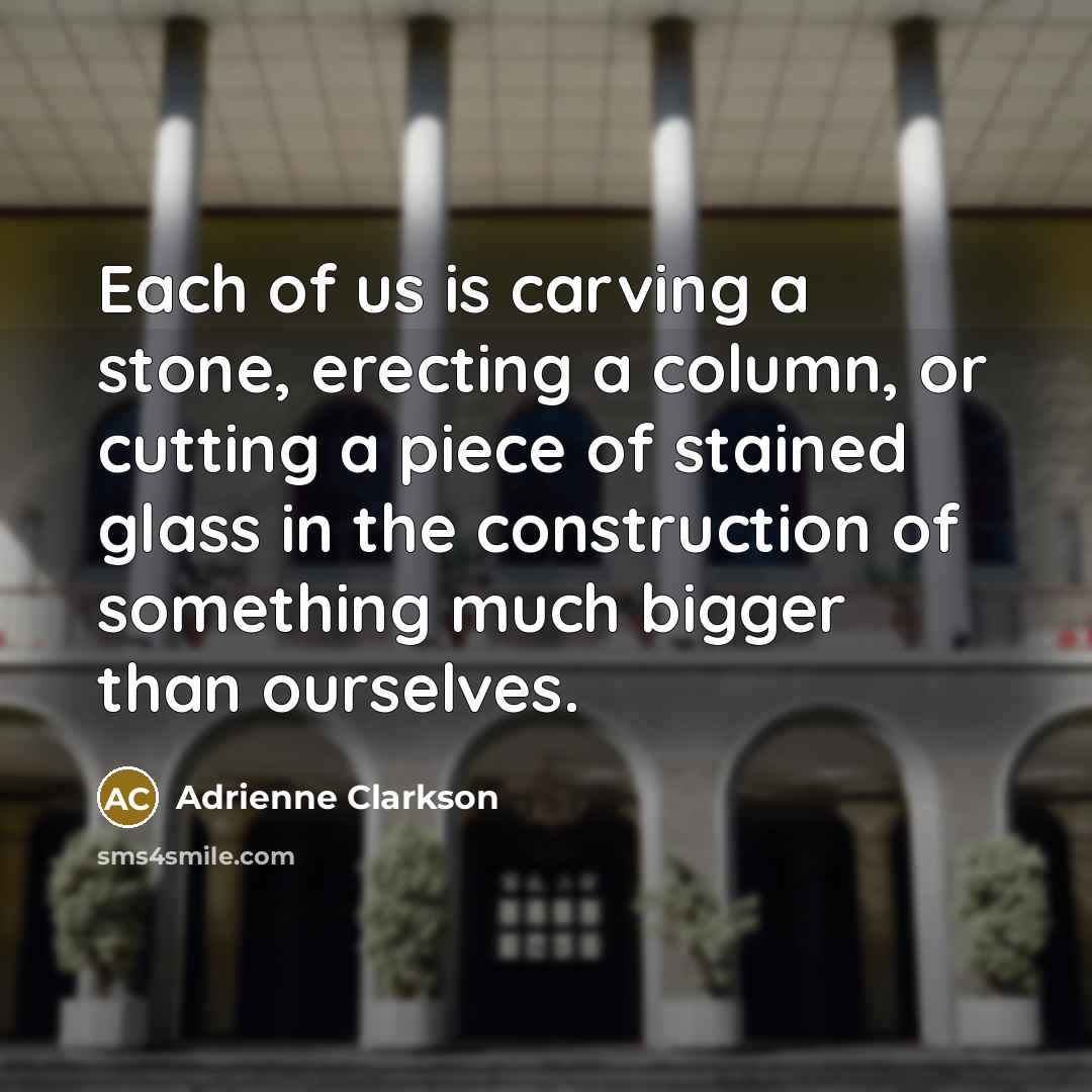 “Each of us is carving a stone, erecting a column,…” quote by Adrienne Clarkson