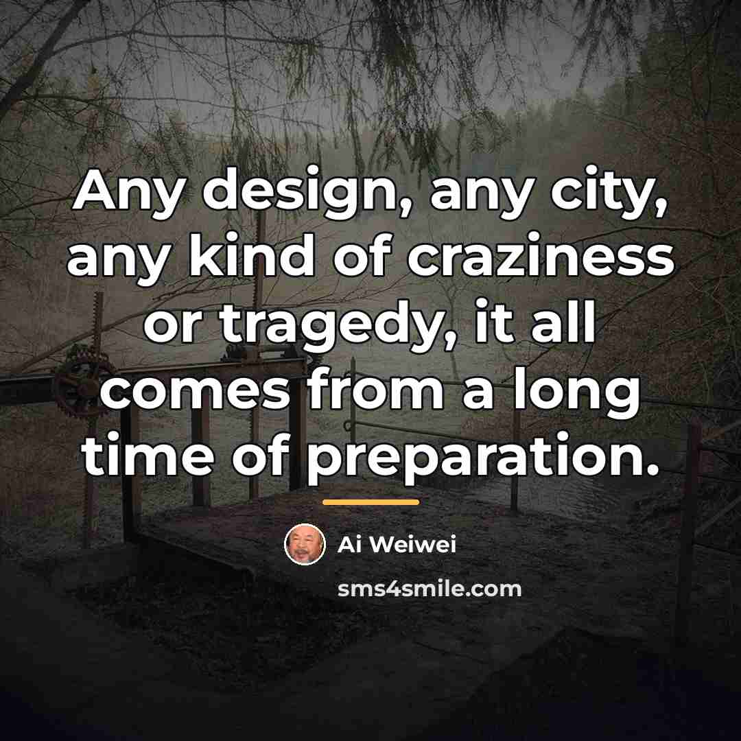“Any design, any city, any kind of craziness or tragedy,…” quote by Ai Weiwei