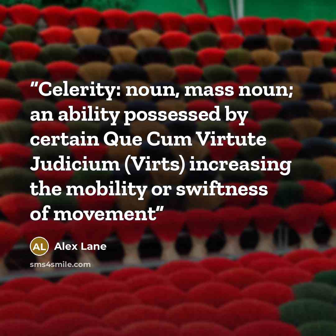 “Celerity: noun, mass noun; an ability possessed by certain Que Cum Virtute Judicium (Virts) increasing the mobility or swiftness of movement” quote by Alex Lane