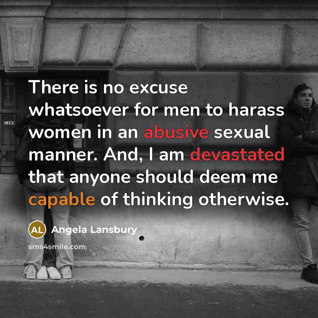 “There is no excuse whatsoever for men to harass women in an abusive sexual manner. And, I am devastated that anyone should deem me capable of thinking otherwise.” quote by Angela Lansbury