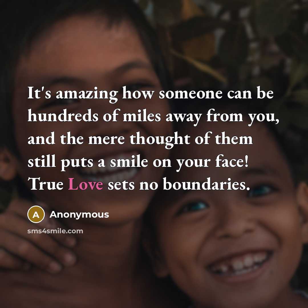 “It's amazing how someone can be hundreds of miles away from you, and the mere thought of them still puts a smile on your face! True Love sets no boundaries.” quote by Anonymous