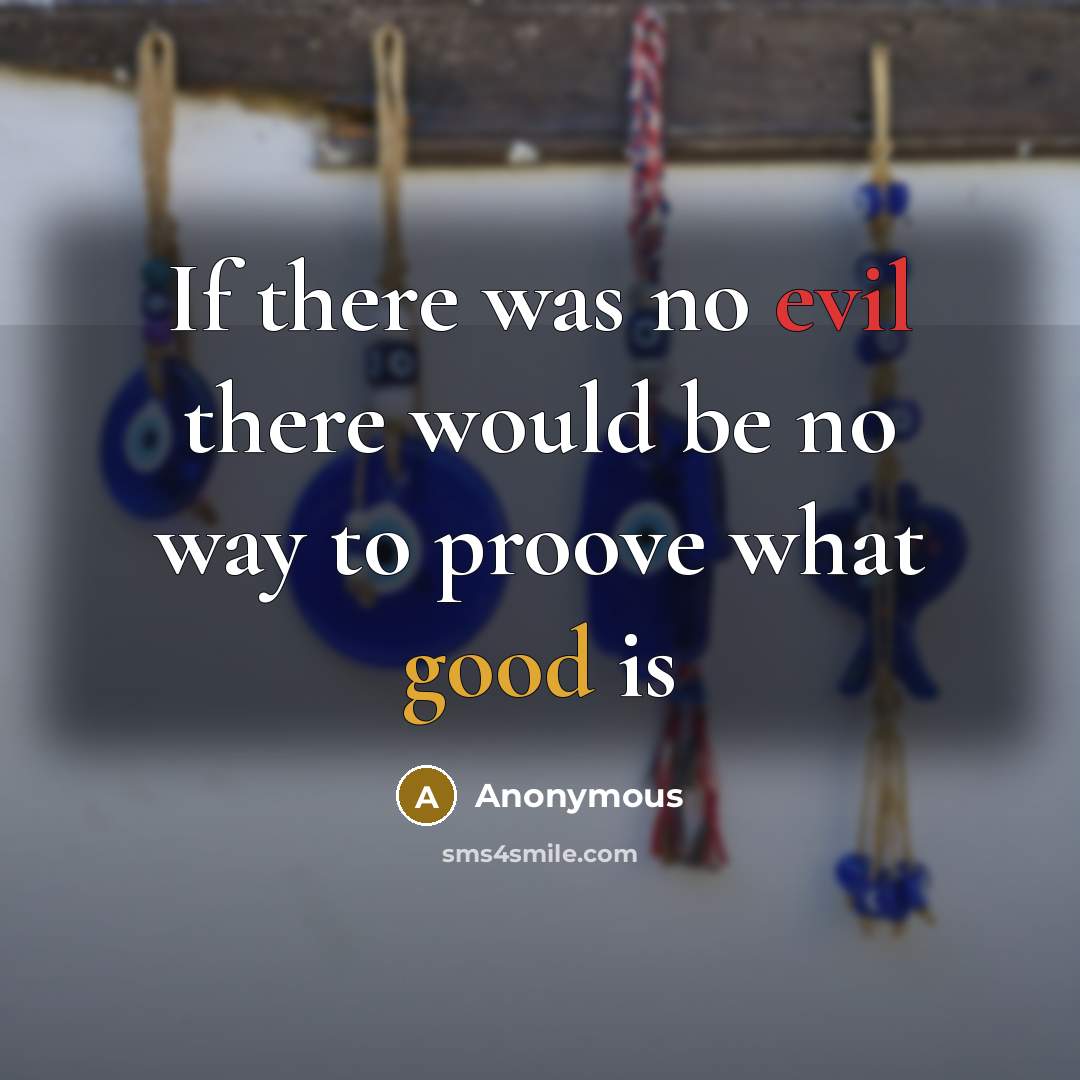 “If there was no evil there would be no way to proove what good is” quote by Anonymous