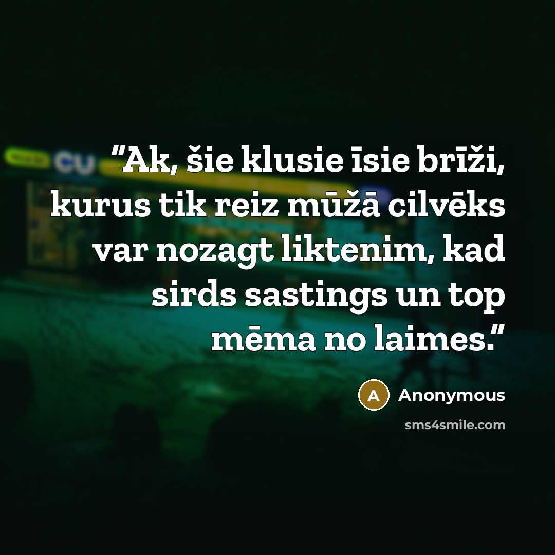“Ak, šie klusie īsie brīži, kurus tik reiz mūžā cilvēks var nozagt liktenim, kad sirds sastings un top mēma no laimes.” quote by Anonymous