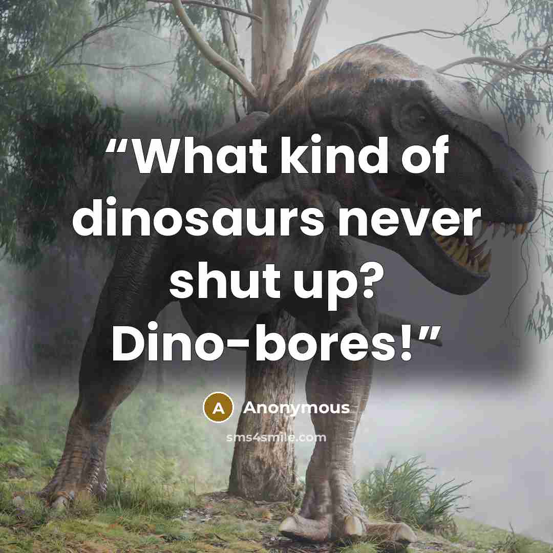 “What kind of dinosaurs never shut up? Dino-bores!” quote by Anonymous