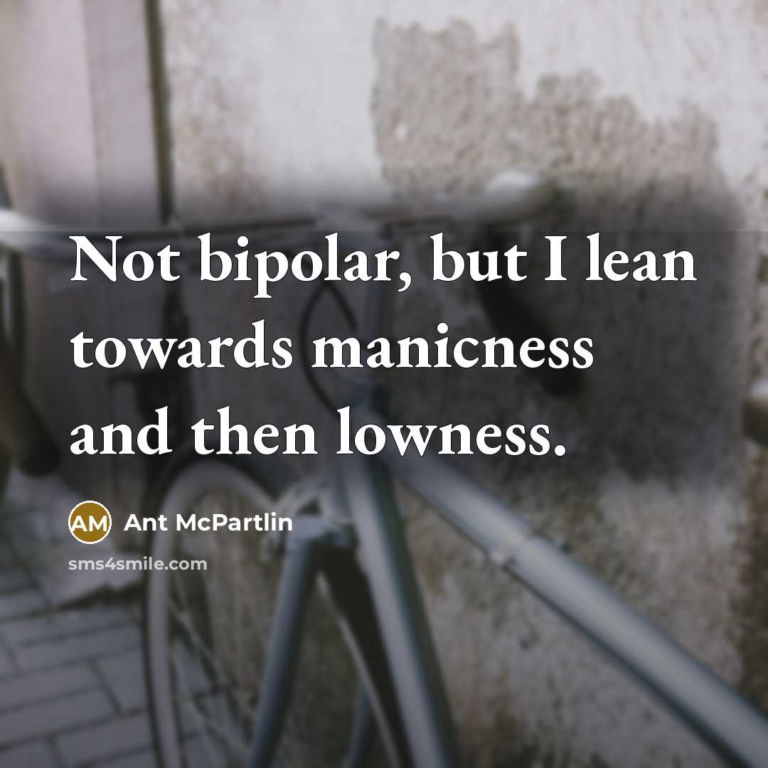 “Not bipolar, but I lean towards manicness and then lowness.…” quote by Ant McPartlin
