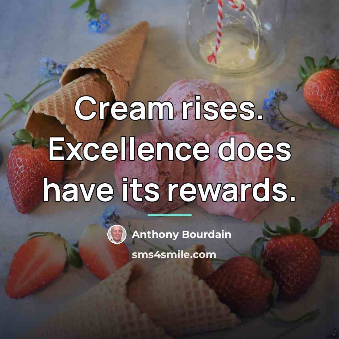 “Cream rises. Excellence does have its rewards.…” quote by Anthony Bourdain
