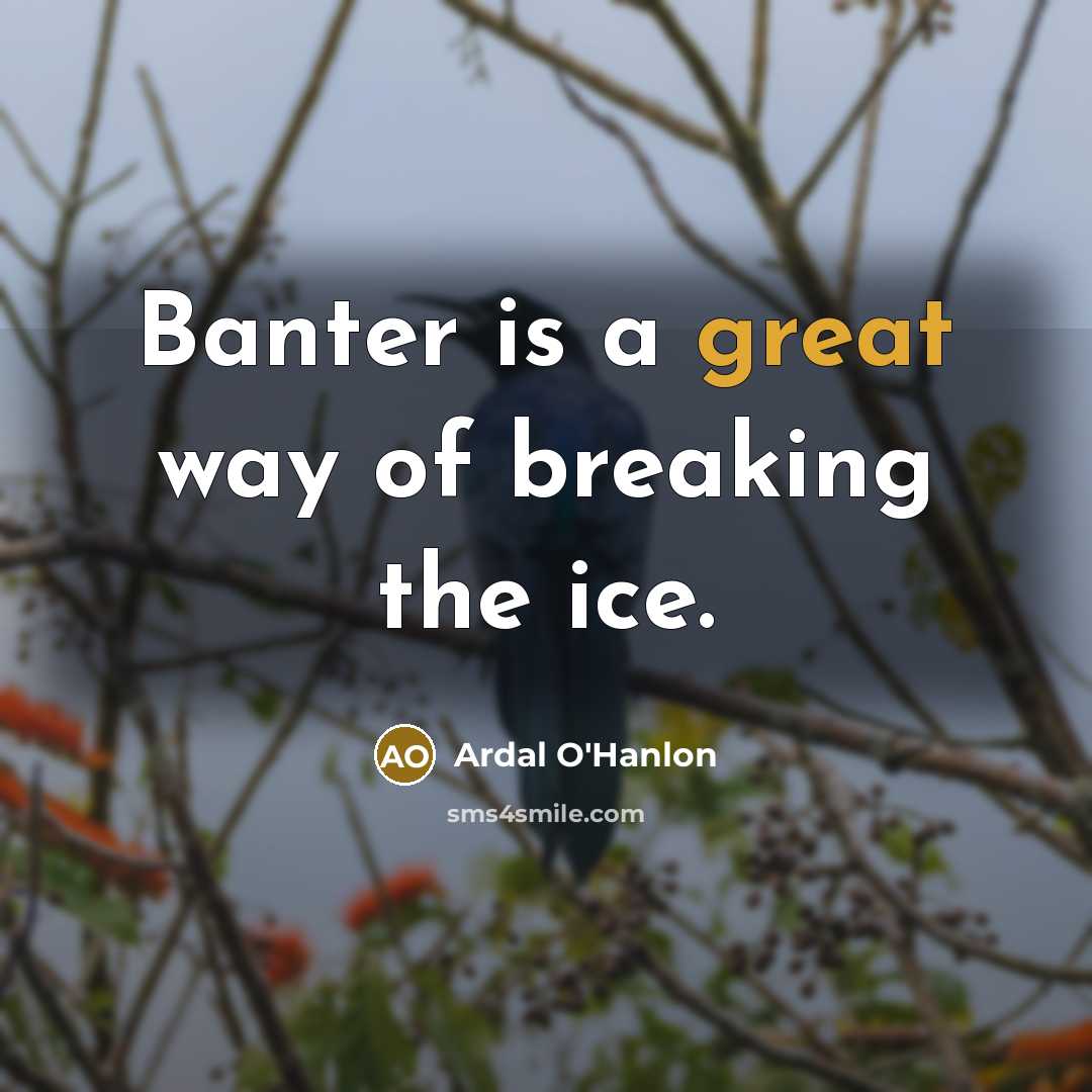 “Banter is a great way of breaking the ice.…” quote by Ardal O'Hanlon