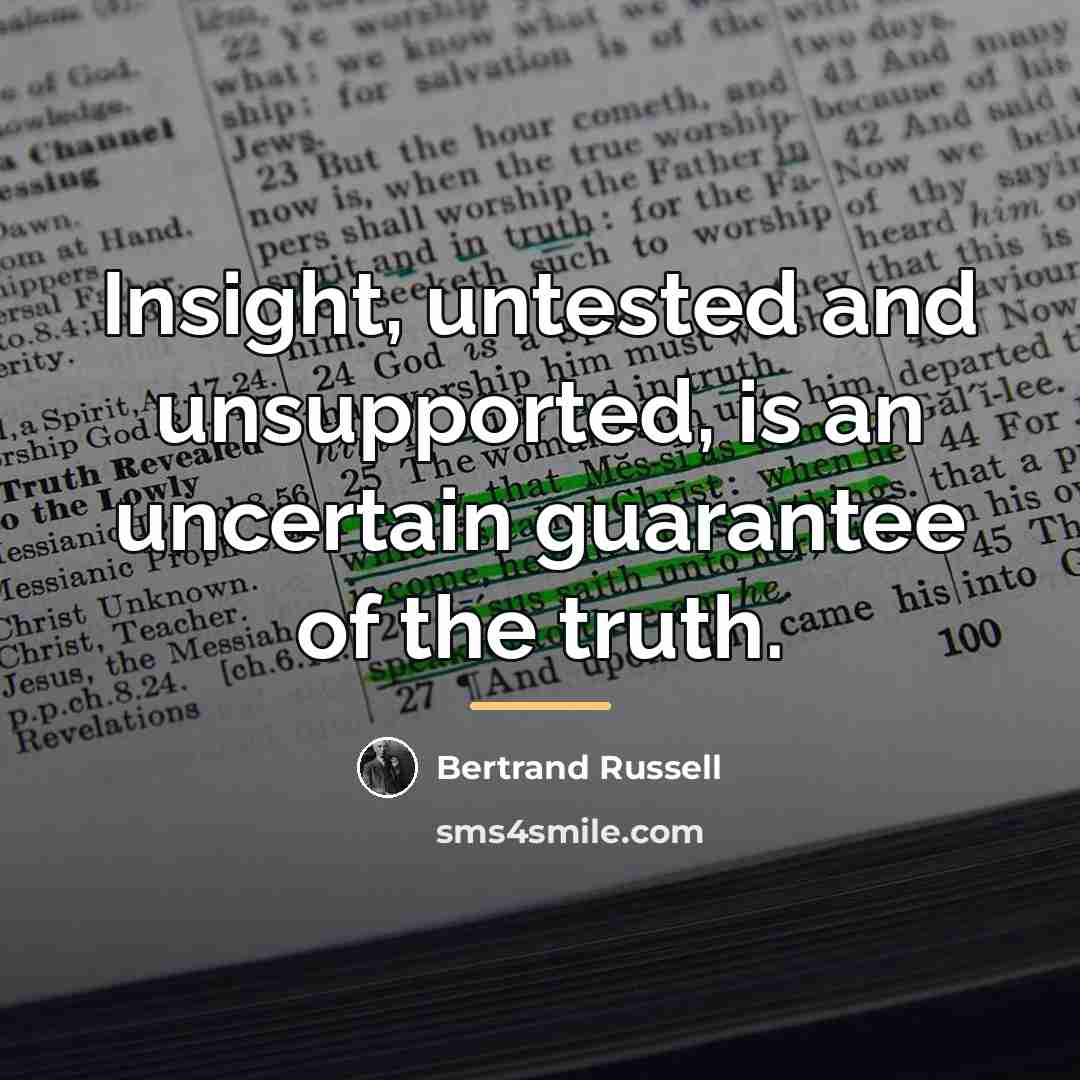 “Insight, untested and unsupported, is an uncertain guarantee of the…” quote by Bertrand Russell