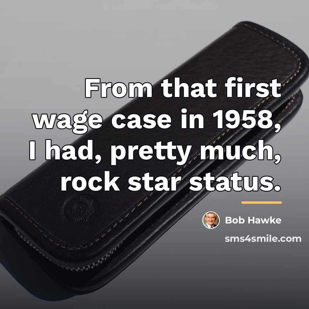 “From that first wage case in 1958, I had, pretty…” quote by Bob Hawke