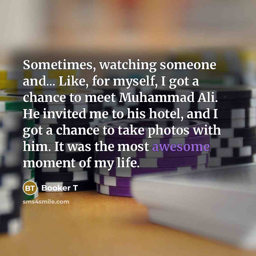 “Sometimes, watching someone and... Like, for myself, I got a…” quote by Booker T