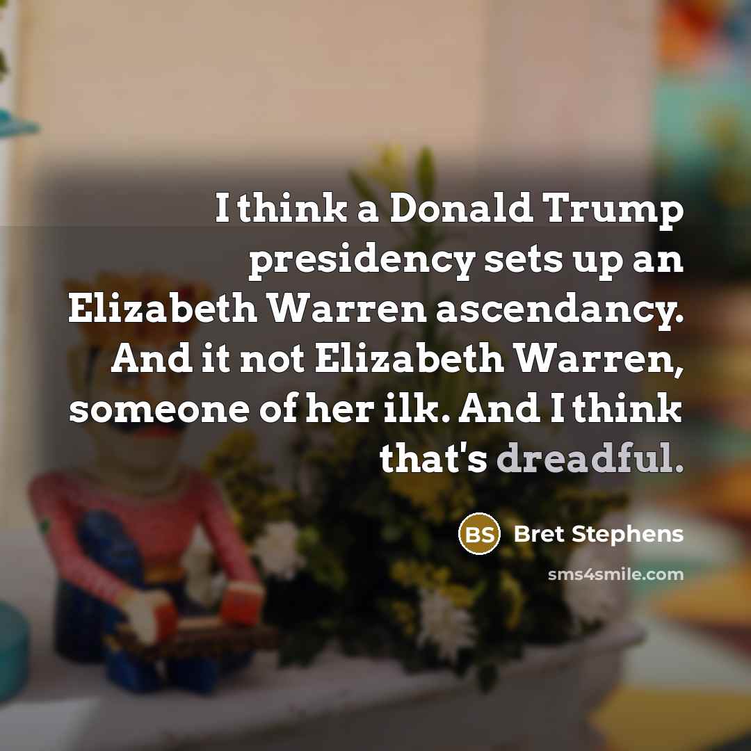 “I think a Donald Trump presidency sets up an Elizabeth…” quote by Bret Stephens