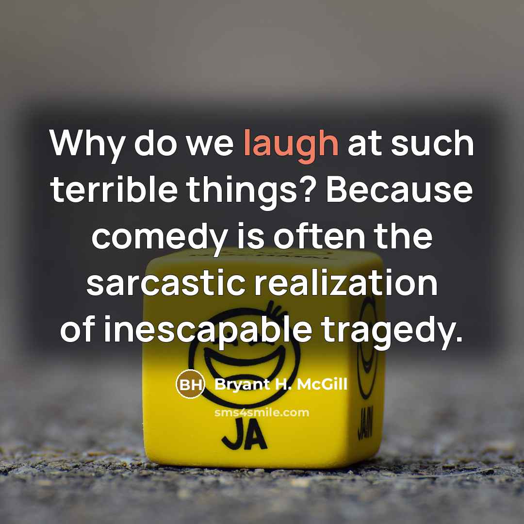 “Why do we laugh at such terrible things? Because comedy…” quote by Bryant H. McGill