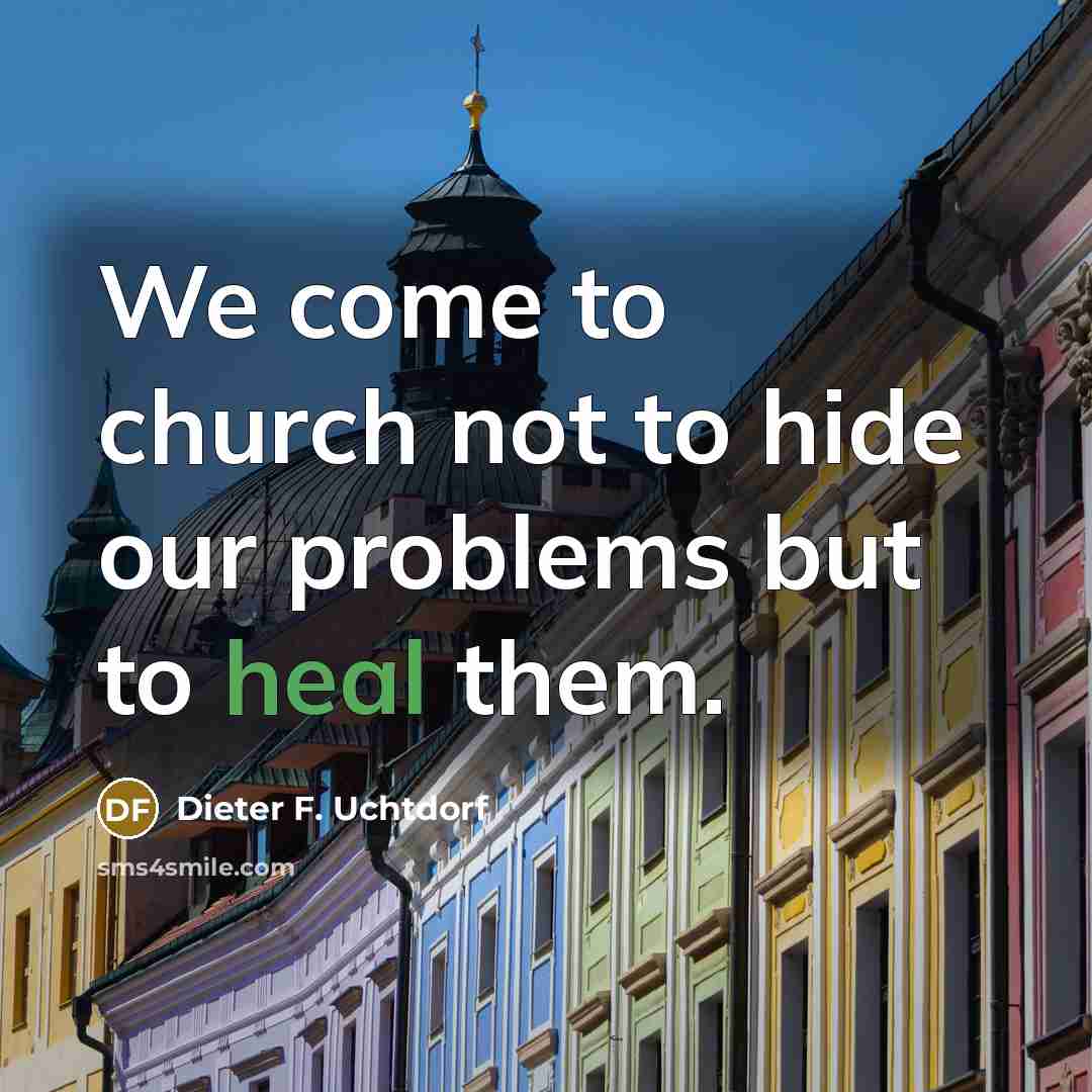 “We come to church not to hide our problems but…” quote by Dieter F. Uchtdorf