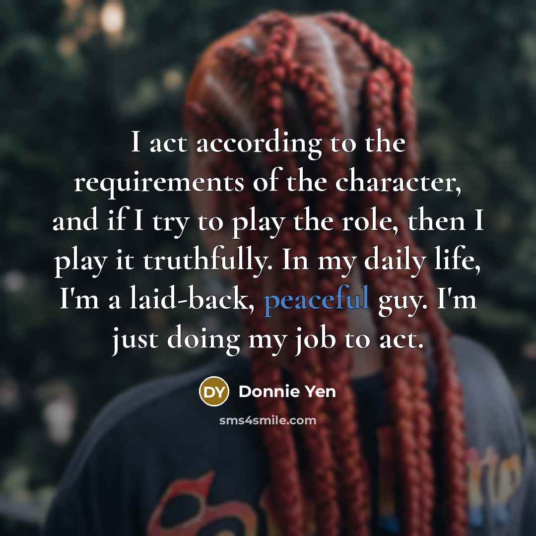 “I act according to the requirements of the character, and…” quote by Donnie Yen