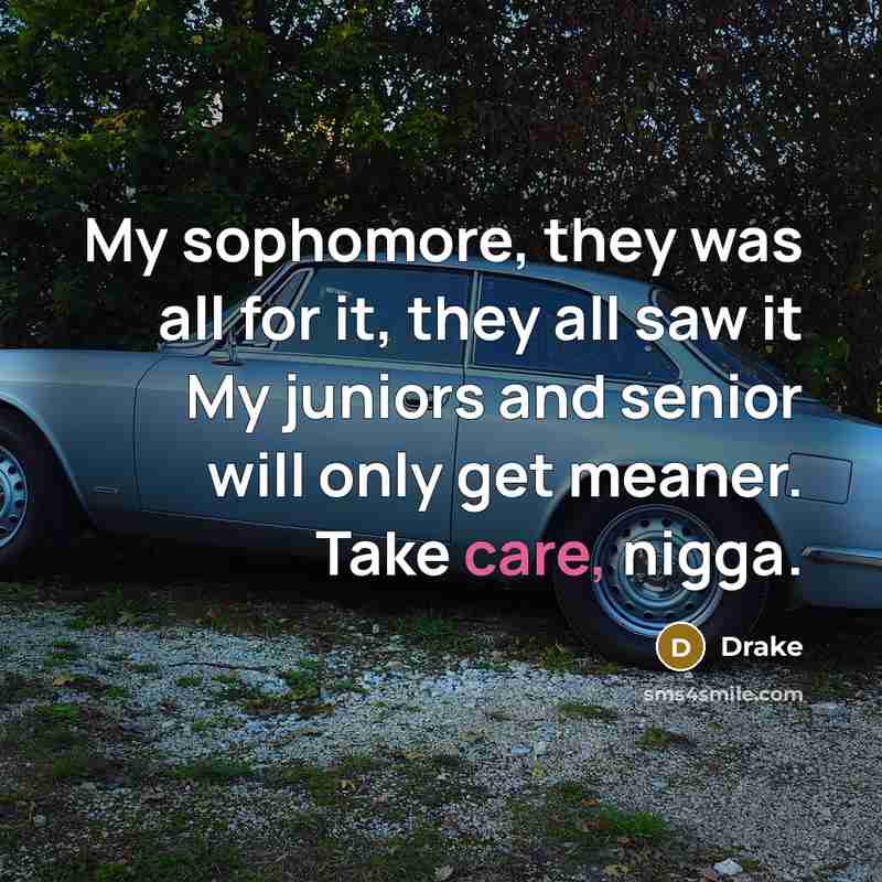 “My sophomore, they was all for it, they all saw it My juniors and senior will only get meaner. Take care, nigga.” quote by Drake