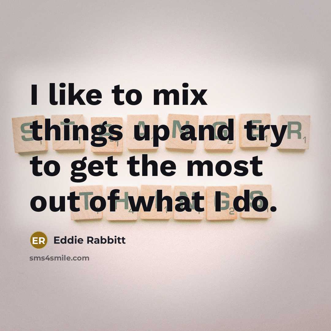 “I like to mix things up and try to get…” quote by Eddie Rabbitt