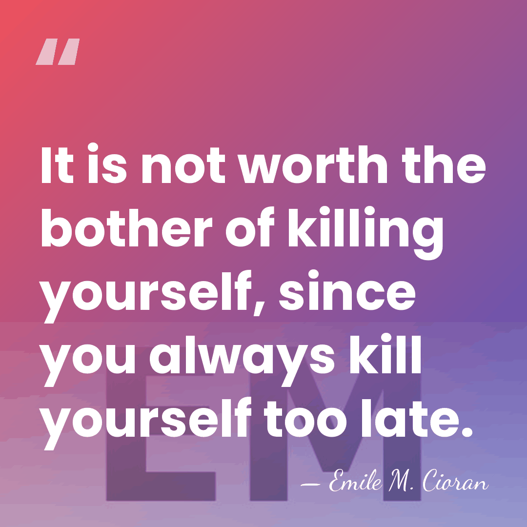 It is not worth the bother of killing yourself, since you always&hellip; - Emile M. Cioran