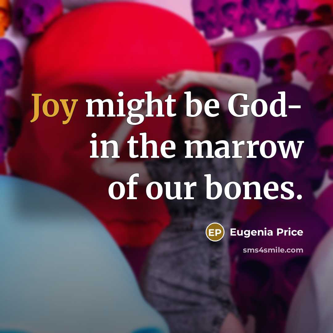 “Joy might be God- in the marrow of our bones.…” quote by Eugenia Price