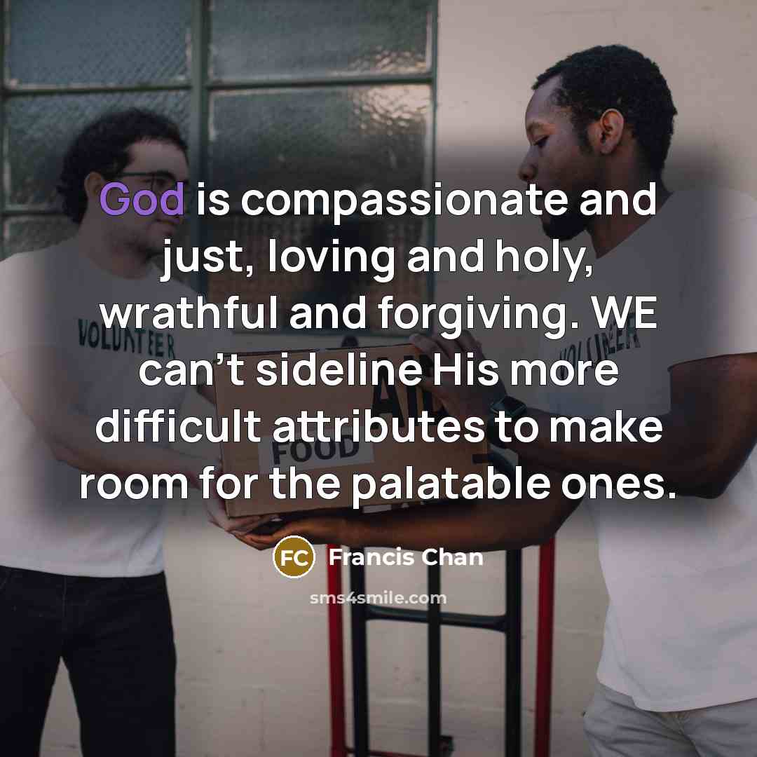 “God is compassionate and just, loving and holy, wrathful and…” quote by Francis Chan