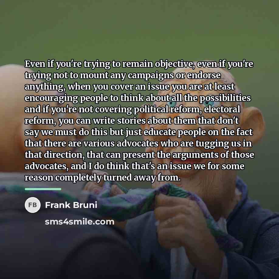 “Even if you're trying to remain objective, even if you're…” quote by Frank Bruni
