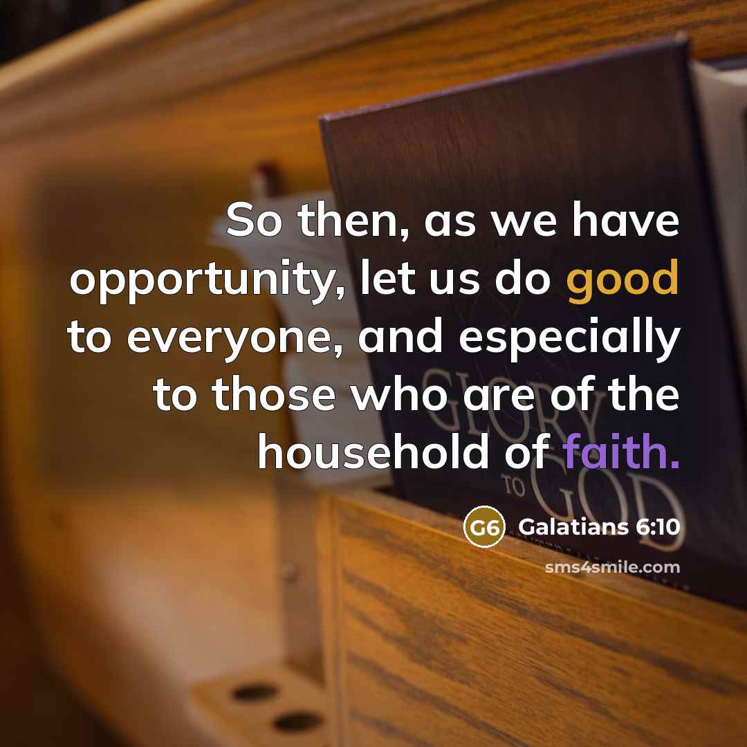 “So then, as we have opportunity, let us do good to everyone, and especially to those who are of the household of faith.” quote by Galatians 6:10