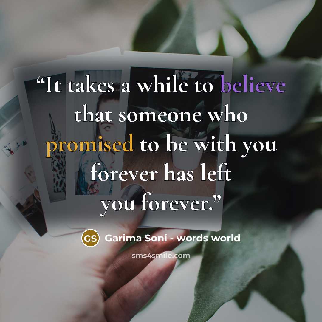 “It takes a while to believe that someone who promised to be with you forever has left you forever.” quote by Garima Soni - words world