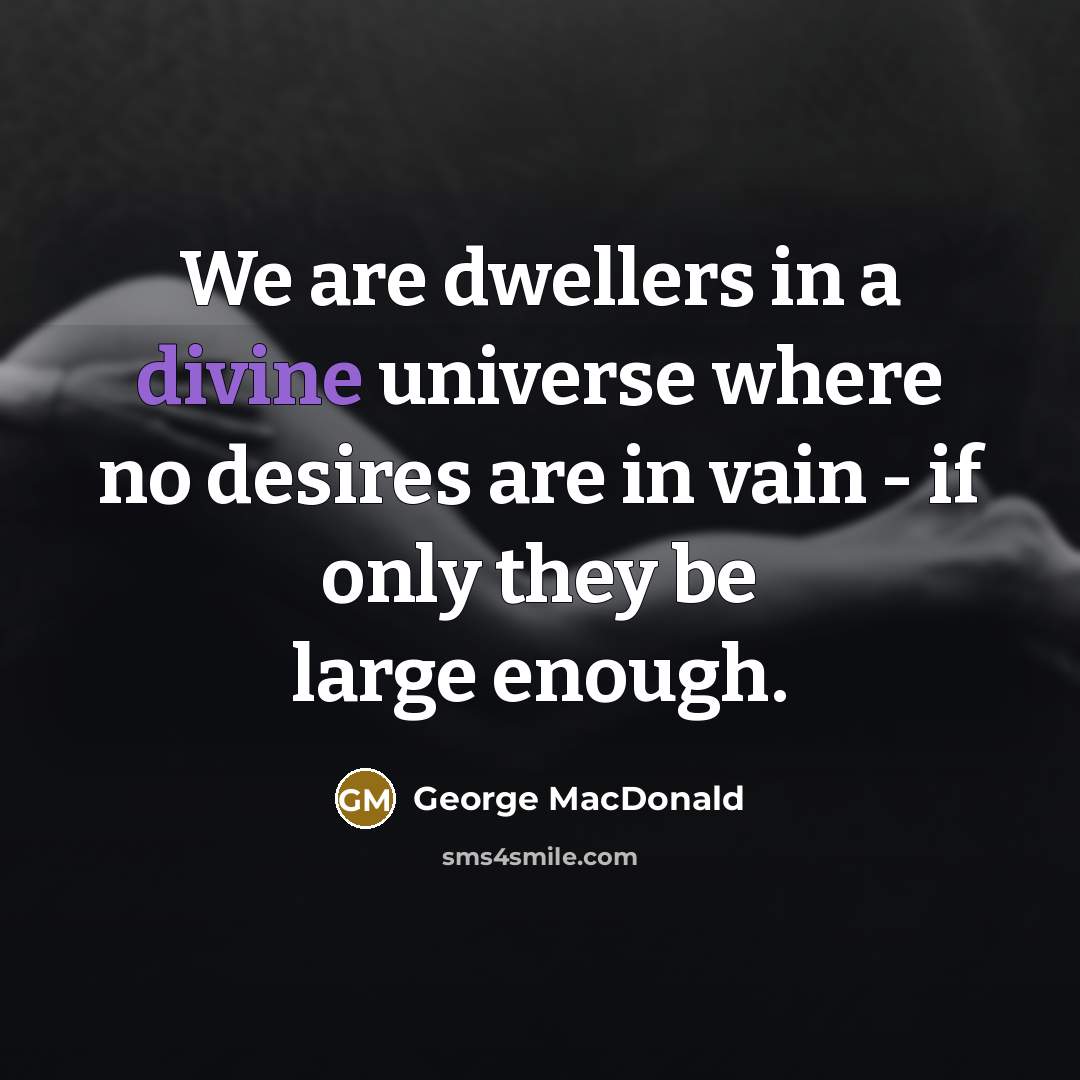 “We are dwellers in a divine universe where no desires…” quote by George MacDonald