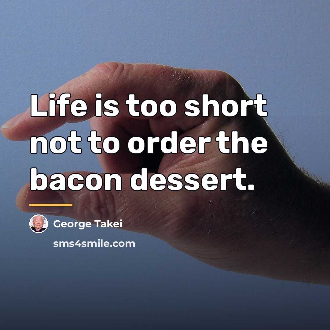 “Life is too short not to order the bacon dessert.…” quote by George Takei