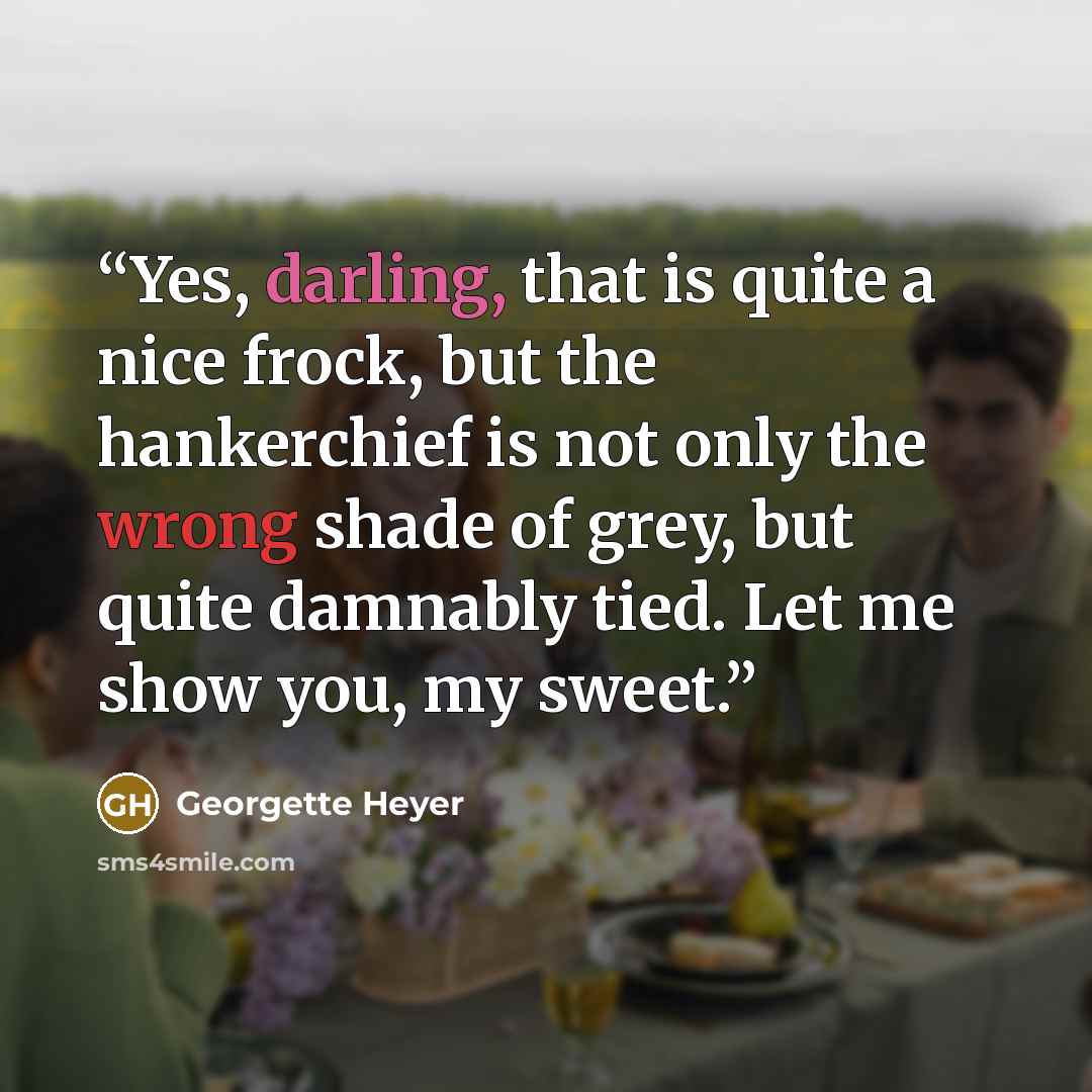 “Yes, darling, that is quite a nice frock, but the hankerchief is not only the wrong shade of grey, but quite damnably tied. Let me show you, my sweet.” quote by Georgette Heyer