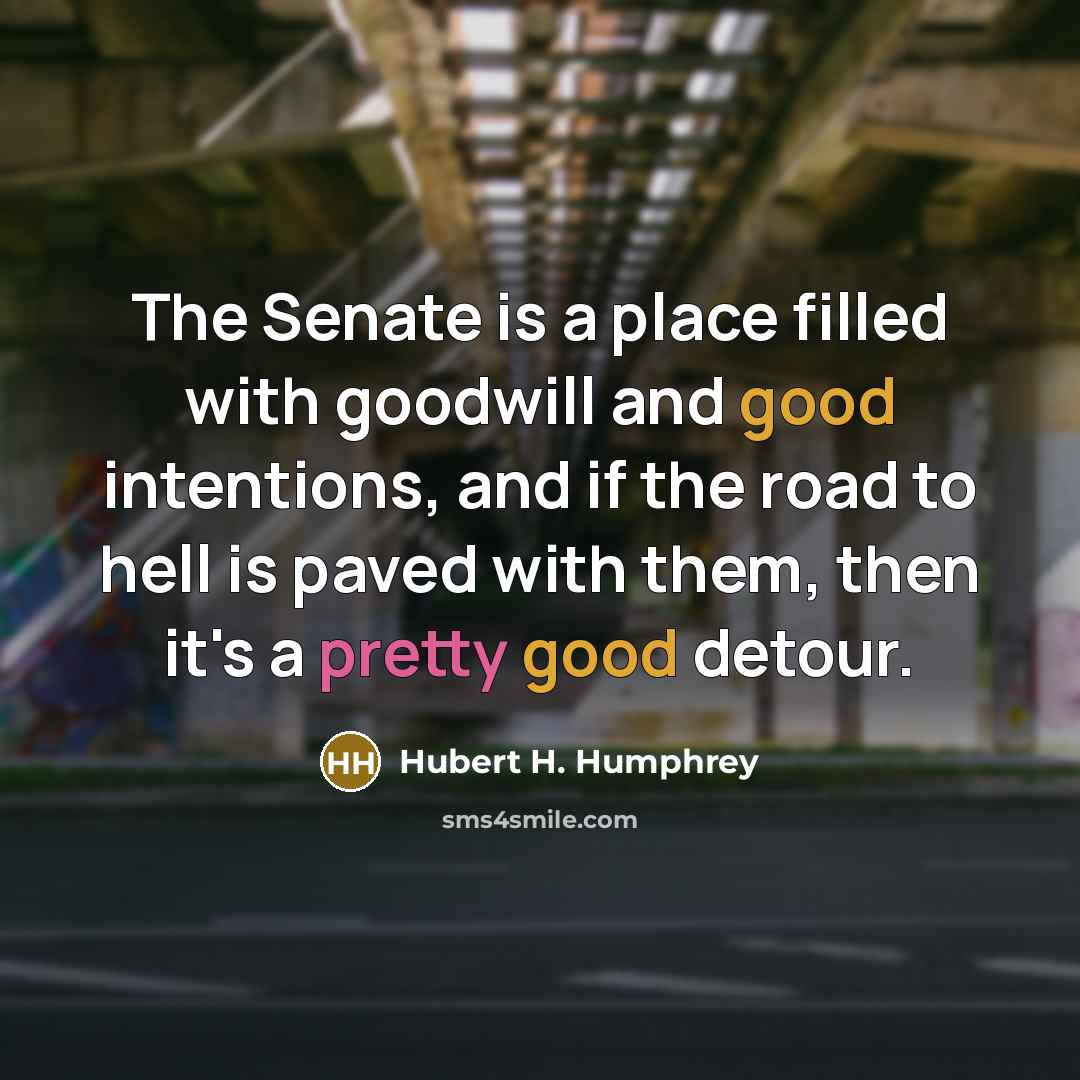 “The Senate is a place filled with goodwill and good…” quote by Hubert H. Humphrey