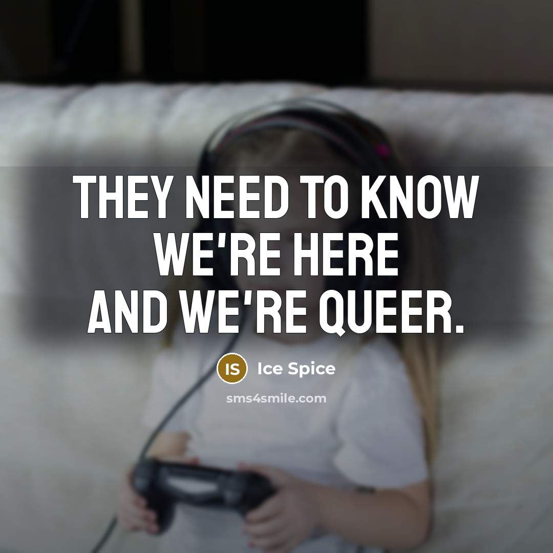 “They need to know we're here and we're queer.…” quote by Ice Spice