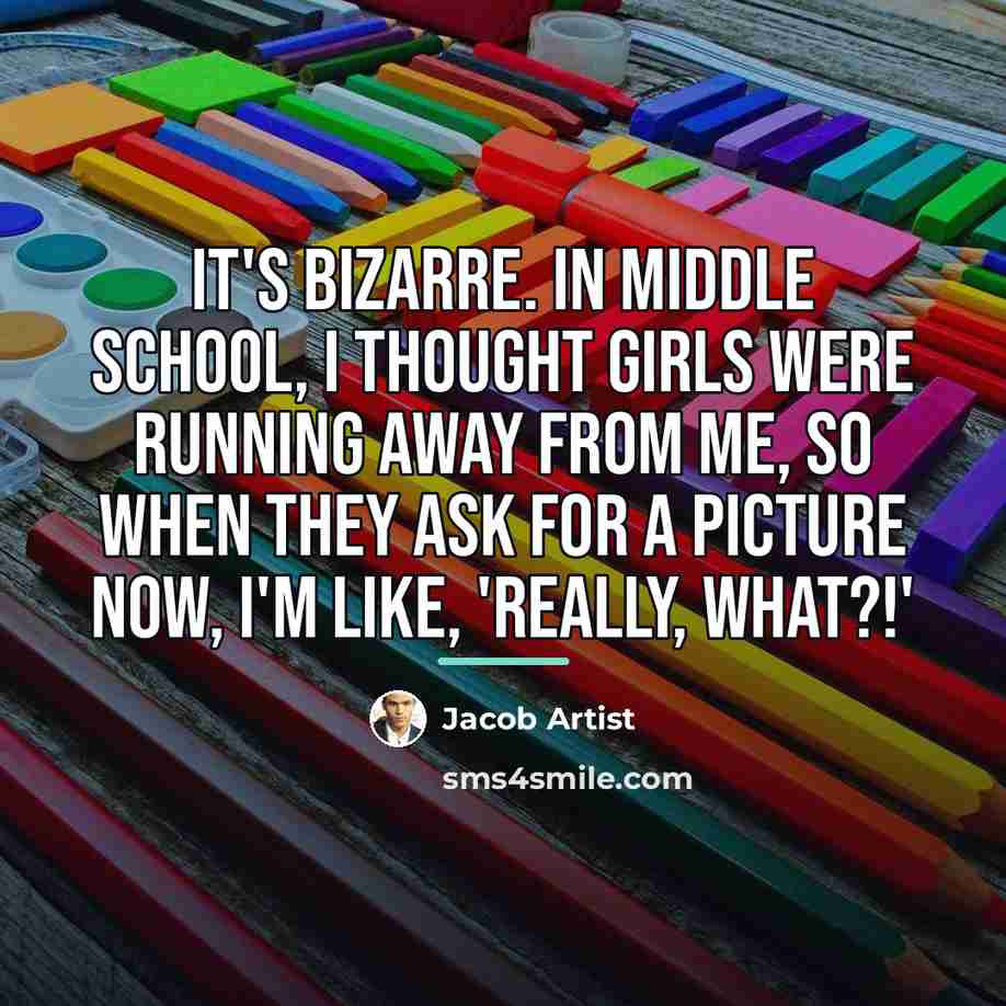 “It's bizarre. In middle school, I thought girls were running…” quote by Jacob Artist