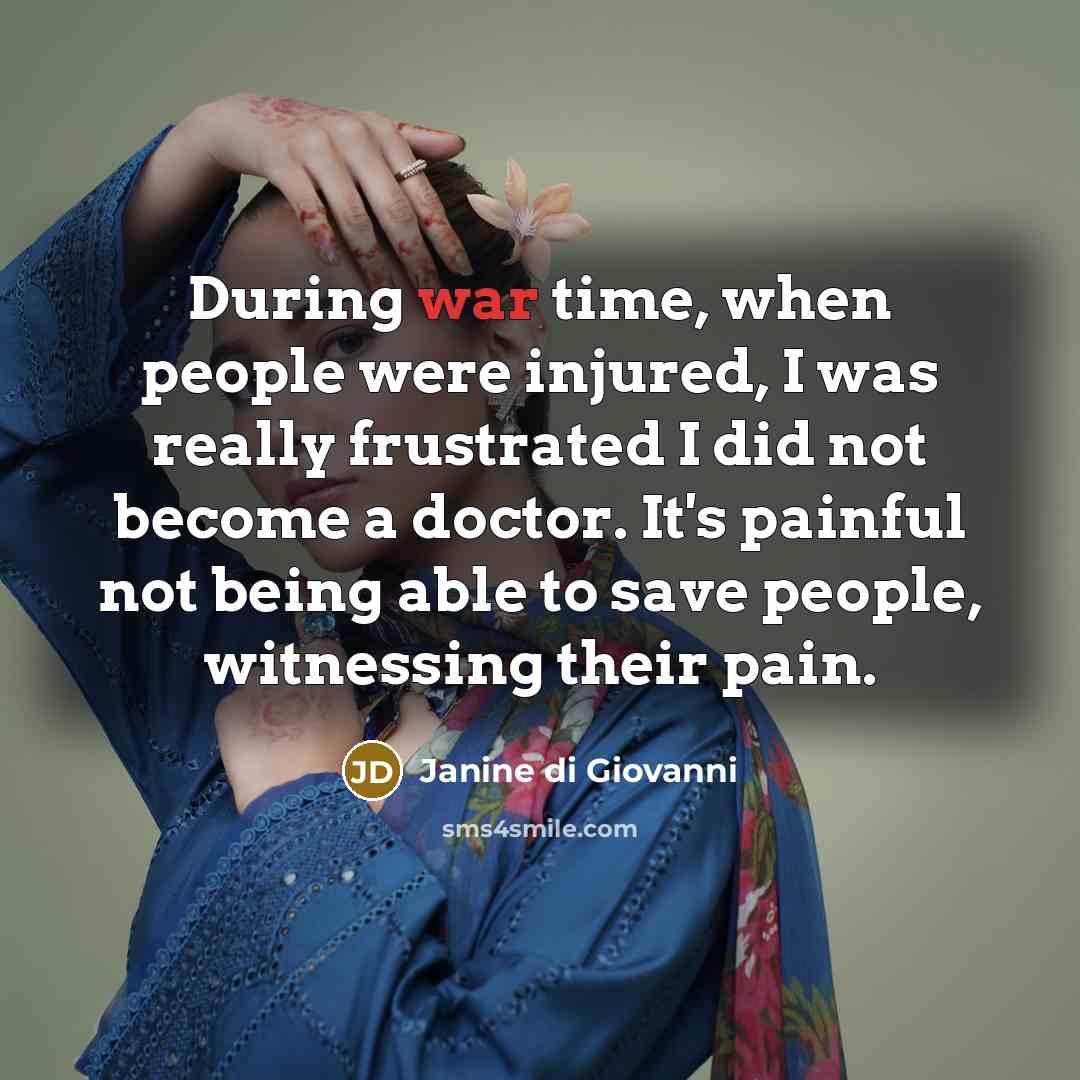 “During war time, when people were injured, I was really…” quote by Janine di Giovanni
