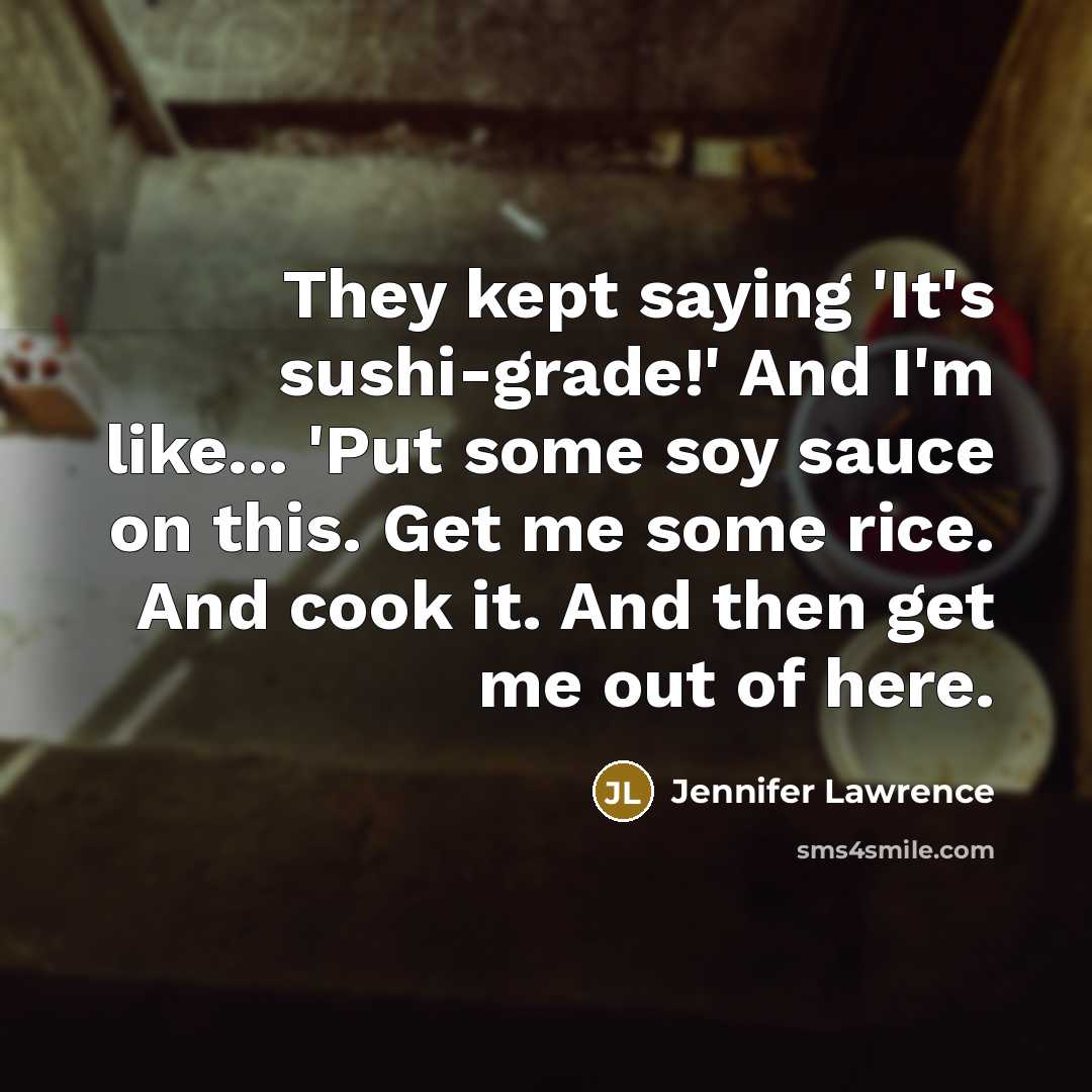 “They kept saying 'It's sushi-grade!' And I'm like... 'Put some…” quote by Jennifer Lawrence